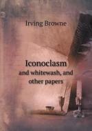 Iconoclasm And Whitewash, And Other Papers di Browne Irving edito da Book On Demand Ltd.