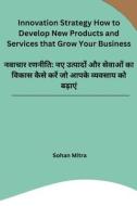 Innovation Strategy How to Develop New Products and Services that Grow Your Business di Sohan Mitra edito da Noya Publishers