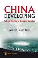 China Developing: Cultural Identity Of Emerging Societies di Ling George Fusun edito da World Scientific