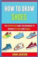 How To Draw Shoes di Laura Kelly, Adam Jackson edito da Independently Published