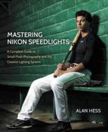 Mastering Nikon Speedlights: A Complete Guide to Small Flash Photography and the Creative Lighting System di Alan Hess edito da PEACHPIT PR