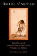The DAO of Madness: Mental Illness and Self-Cultivation in Early Chinese Philosophy and Medicine di Alexus Mcleod edito da OXFORD UNIV PR