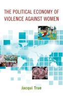 The Political Economy of Violence against Women di Jacqui (Professor of Politics and International Relations True edito da Oxford University Press Inc