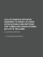 Collectaneous Epitaphs; Designed To Assist In Fixing Upon Suitable Inscriptions For Tombs And Grave-stones [ed.] By M. Williams di Collectaneous Epitaphs edito da General Books Llc