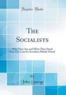 The Socialists: Who They Are and What They Stand For; The Case for Socialism Plainly Stated (Classic Reprint) di John Spargo edito da Forgotten Books