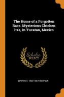 The Home Of A Forgotten Race. Mysterious Chichen Itza, In Yucatan, Mexico di Edward H. 1860-1935 Thompson edito da Franklin Classics Trade Press