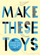 Make These Toys: 101 Clever Creations Using Everyday Items di Heather Swain edito da PERIGEE BOOKS