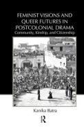 Feminist Visions and Queer Futures in Postcolonial Drama di Kanika (Texas Tech University Batra edito da Routledge