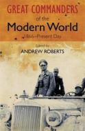 The Great Commanders of the Modern World 1866-1975 di Andrew Roberts edito da QUERCUS PUB INC