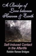 A Bridge Of Love Between Heaven And Earth di Robbin Bridges edito da Booklocker Inc.,us