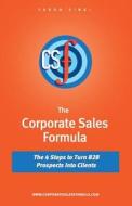 The Corporate Sales Formula: The 4 Steps to Turn B2B Prospects Into Clients di Yaron Sinai edito da Yaron Sinai