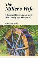 The Miller's Wife: A Colonial Pennsylvania Novel about Henry and Anna Funk di Elwood E. Yoder edito da Plowshares Publications