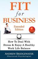 Fit For Business - Extended Edition: How To Deal With Stress & Enjoy A Healthy Work Life Balance di Andrew Bridgewater edito da LIGHTNING SOURCE INC