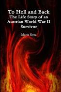 To Hell and Back: The Life Story of an Austrian World War II Survivor di Maria Rosa edito da Maria Rosa
