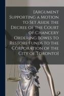 [Argument Supporting A Motion To Set Aside The Decree Of The Court Of Chancery Ordering Bowes To Restore Funds To The Corporation Of The City Of Toron di Anonymous edito da Legare Street Press