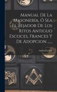 Manual De La Masonería, Ó Sea El Tejador De Los Ritos Antiguo Escoces, Frances Y De Adopcion ...... di Andres Cassard edito da LEGARE STREET PR