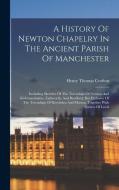 A History Of Newton Chapelry In The Ancient Parish Of Manchester: Including Sketches Of The Townships Of Newton And Kirkmanshulme, Failsworth, And Bra di Henry Thomas Crofton edito da LEGARE STREET PR