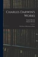Charles Darwin's Works: The Power of Movement in Plants di Francis Darwin, Charles Darwin edito da LEGARE STREET PR