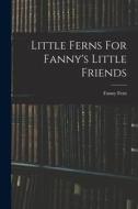Little Ferns For Fanny's Little Friends di Fanny Fern edito da LEGARE STREET PR