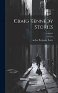 Craig Kennedy Stories; Volume 1 di Arthur Benjamin Reeve edito da LEGARE STREET PR