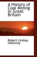 A History Of Coal Mining In Great Britain di Robert Lindsay Galloway edito da Bibliolife