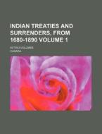 Indian Treaties and Surrenders, from 1680-1890 Volume 1; In Two Volumes di Canada edito da Rarebooksclub.com