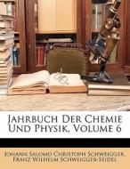 Jahrbuch Der Chemie Und Physik, VI Band di Johann Salomo Christoph Schweigger, Franz Wilhelm Schweigger-Seidel edito da Nabu Press