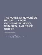 The Works Of Honore De Balzac (volume 2); About Catherine De' Medici, Seraphita, And Other Stories di Unknown Author, Honore De Balzac edito da General Books Llc