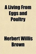 A Living From Eggs And Poultry di Herbert Willis Brown edito da General Books
