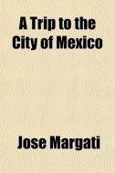 A Trip To The City Of Mexico di Jos Margati edito da General Books