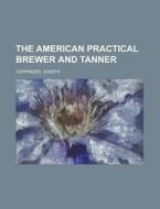 The American Practical Brewer And Tanner di Joseph Coppinger edito da Rarebooksclub.com