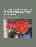 A Local Index to the List of Proprietors of East India Stock di William Peters edito da Rarebooksclub.com