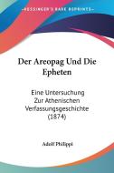 Der Areopag Und Die Epheten: Eine Untersuchung Zur Athenischen Verfassungsgeschichte (1874) di Adolf Philippi edito da Kessinger Publishing