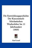 Die Entwicklungsgeschichte Der Kanonistisch-Scholastischen Wucherlehre Im 13 Jahrhundert (1905) di Karl Lessel edito da Kessinger Publishing