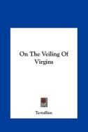 On the Veiling of Virgins di Tertullian edito da Kessinger Publishing