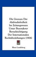 Die Grenzen Der Abdrucksfreiheit Im Zeitungswesen Unter Besonderer Berucksichtigung Der Internationalen Rechtsbeziehungen (1906) di Hans Landsberg edito da Kessinger Publishing