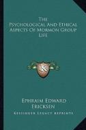 The Psychological and Ethical Aspects of Mormon Group Life di Ephraim Edward Ericksen edito da Kessinger Publishing