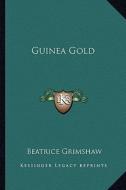 Guinea Gold di Beatrice Grimshaw edito da Kessinger Publishing