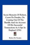 Secret Memoirs of Robert, Count de Parades, on Coming Out of the Bastille and an Account of His Successful Transactions as a Spy in England (1791) di Robert De Parades edito da Kessinger Publishing