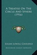 A Treatise on the Circle and Sphere (1916) a Treatise on the Circle and Sphere (1916) di Julian Lowell Coolidge edito da Kessinger Publishing