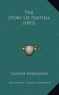 The Story of Parthia (1893) di George Rawlinson edito da Kessinger Publishing