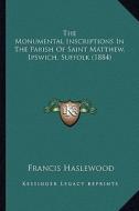 The Monumental Inscriptions in the Parish of Saint Matthew, Ipswich, Suffolk (1884) di Francis Haslewood edito da Kessinger Publishing