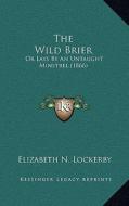The Wild Brier: Or Lays by an Untaught Minstrel (1866) di Elizabeth N. Lockerby edito da Kessinger Publishing