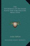 The Psychology of the Solar Plexus and Subconscious Mind (1914) di Julia Seton edito da Kessinger Publishing