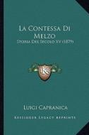 La Contessa Di Melzo: Storia del Secolo XV (1879) di Luigi Capranica edito da Kessinger Publishing