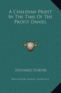 A Chaldean Priest in the Time of the Profit Daniel di Edouard Schure edito da Kessinger Publishing