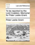 To Be Reported By The Lord Coalston. Memorial For Peter Leslie-grant. di Peter Leslie Grant edito da Gale Ecco, Print Editions