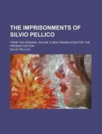 The Imprisonments of Silvio Pellico; From the Original Italian, a New Translation for the Present Edition di Silvio Pellico edito da Rarebooksclub.com