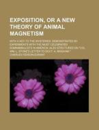 Exposition, or a New Theory of Animal Magnetism; With a Key to the Mysteries Demonstrated by Experiments with the Most Celebrated Somnambulists in Ame di Charles Ferson Durant edito da Rarebooksclub.com