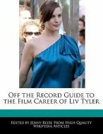 Off the Record Guide to the Film Career of LIV Tyler di Jenny Reese edito da WEBSTER S DIGITAL SERV S